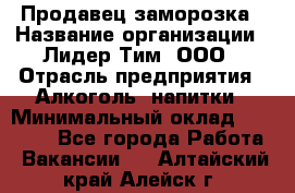 Продавец заморозка › Название организации ­ Лидер Тим, ООО › Отрасль предприятия ­ Алкоголь, напитки › Минимальный оклад ­ 28 500 - Все города Работа » Вакансии   . Алтайский край,Алейск г.